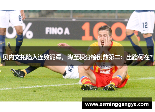 贝内文托陷入连败泥潭，降至积分榜倒数第二：出路何在？